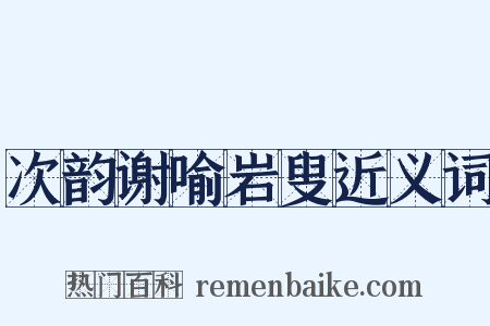 次韵谢喻岩叟近义词是什么意思的图片